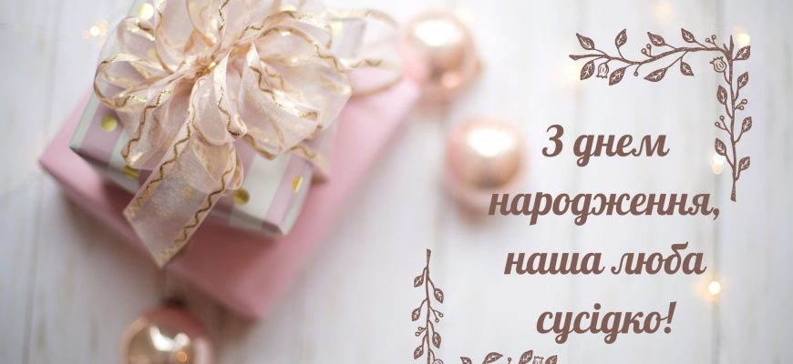 Найкращі привітання з днем народження сусідки: велика збірка щирих, красивих та добросусідських побажань