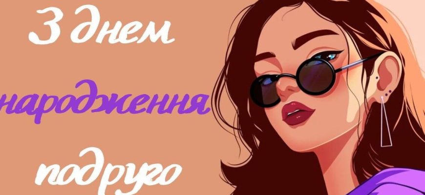 Найкращі привітання з днем народження подрузі: велика збірка щирих, душевних та веселих слів