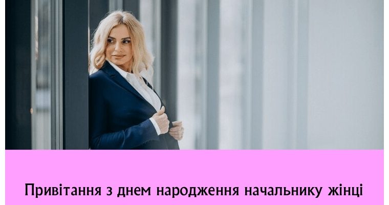 Найкращі привітання з днем народження для начальниці: велика збірка ділових, витончених та душевних побажань