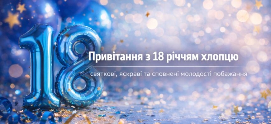 Найкращі привітання з 18-річчям хлопцю: велика збірка міцних, сучасних та драйвових побажань на повноліття